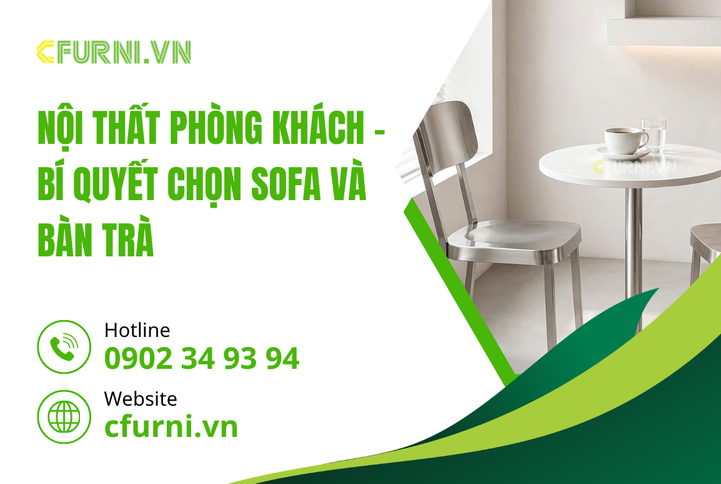 Nội Thất Phòng Khách – Bí Quyết Chọn Sofa Và Bàn Trà